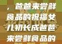 女儿初长成，爸爸来尝鲜食品的祝福女儿初长成爸爸来尝鲜食品的祝福 含义
