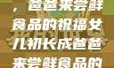 女儿初长成，爸爸来尝鲜食品的祝福女儿初长成爸爸来尝鲜食品的祝福 含义