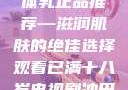 日本水蜜桃身体乳正品推荐—滋润肌肤的绝佳选择观看已满十八岁电视剧冲田杏梨
