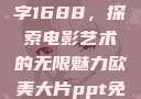 欧美大片与数字1688，探索电影艺术的无限魅力欧美大片ppt免费ppt