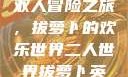 二人世界拔萝卜
双人冒险之旅，拔萝卜的欢乐世界二人世界拔萝卜英文