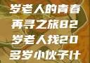 跨越时代的友情，一位82岁老人的青春再寻之旅82岁老人找20多岁小伙子什么情况呢视频讲解