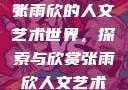 张雨欣人文艺术欣赏PPT
张雨欣的人文艺术世界，探索与欣赏张雨欣人文艺术欣赏ppt.播放