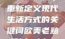 探索bbwbbwbbwbbw，重新定义现代生活方式的关键词欧美老熟妇bbwbbwbbwbbw