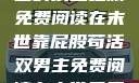 末世靠屁股苟活，双男主的求生之旅免费阅读在末世靠屁股苟活双男主免费阅读在末世卖屁股苟活双男主免费阅读