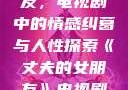 丈夫的女朋友，电视剧中的情感纠葛与人性探索《丈夫的女朋友》电视剧在线观看
