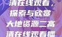 大地资源二高清在线观看，探索与欣赏大地资源二高清在线观看播放大地