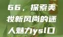 YSL口红水蜜桃色号7766，探索美妆新风尚的迷人魅力ysl口红水蜜桃色号7766在线