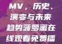 免费在线观看MV，历史、演变与未来趋势菠萝蜜在线观看免费播放电视剧