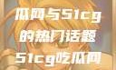 探索今日热点，揭秘吃瓜网与51cg的热门话题51cg吃瓜网今日吃瓜反差婊
