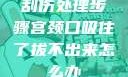刮伤处理步骤宫颈口吸住了拔不出来怎么办