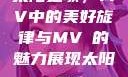 太阳之歌，MV中的美好旋律与MVち的魅力展现太阳 mv