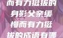 父亲，缓慢而有力挺拔的身影父亲缓慢而有力挺拔的成语有哪些