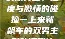 一上来就飙车的双男主，速度与激情的碰撞一上来就飙车的双男主剧动漫叫什么