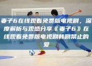 妻子6在线观看免费版电视剧，深度解析与观感分享《妻子6》在线观看免费版电视剧韩剧禁止的爱