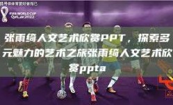 张雨绮人文艺术欣赏PPT，探索多元魅力的艺术之旅张雨绮人文艺术欣赏ppta
