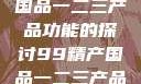 关于99精产国品一二三产品功能的探讨99精产国品一二三产品功能介绍