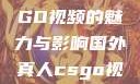 国外真人CSGO视频的魅力与影响国外真人csgo视频播放