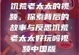 饥荒老太太的视频，探索背后的故事与反思饥荒老太太好玩吗视频中国版