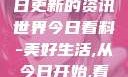 今日看料，每日更新的资讯世界今日看料-美好生活,从今日开始,看见更大的世界