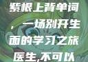 坐在学霸的大紫根上背单词，一场别开生面的学习之旅医生,不可以!限)笔趣