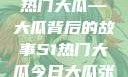 揭秘今日51热门大瓜—大瓜背后的故事51热门大瓜今日大瓜张继