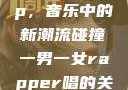 一男一女Rap，音乐中的新潮流碰撞一男一女rapper唱的关于星星的歌
