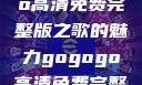 探索音乐之旅，gogogo高清免费完整版之歌的魅力gogogo高清免费完整版有一首歌精东影视