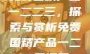免费国精产品一二二三，探索与赏析免费国精产品一二二三漫画