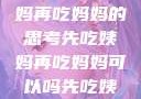 伦理与饮食，关于先吃姨妈再吃妈妈的思考先吃姨妈再吃妈妈可以吗先吃姨妈再吃妈妈可以吗会怀孕吗