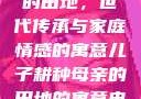 儿子耕种母亲的田地，世代传承与家庭情感的寓意儿子耕种母亲的田地的寓意电影