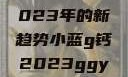 探索小蓝G钙与GGY钙，2023年的新趋势小蓝g钙2023ggy钙2023的功能介绍