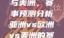 亚洲、欧洲与美洲，赛事预测分析亚洲vs欧洲vs美洲的赛事预测结果
