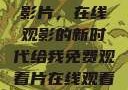 免费观看中国影片，在线观影的新时代给我免费观看片在线观看中国电视剧