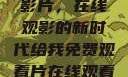 免费观看中国影片，在线观影的新时代给我免费观看片在线观看中国电视剧
