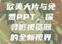 欧美大片与免费PPT，探寻影视资源的全新视界