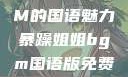 暴躁姐姐BGM的国语魅力暴躁姐姐bgm国语版免费观看