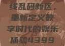 探索国产卡一卡二卡三无线乱码新区，重新定义数字时代的娱乐体验4399在线观看免费高清电视剧