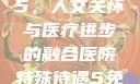 医院特殊待遇5，人文关怀与医疗进步的融合医院特殊待遇5免费