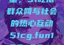 朝阳群众的力量，51吃瓜群众网与社会的热心互动51cg.fun192.168.1.1com