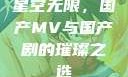 星空无限，国产MV与国产剧的璀璨之选