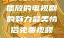 最美情侣，一部免费视频播放的电视剧的魅力最美情侣免费视频播放电视剧都市逍遥神医