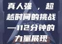 真人强弙，超越时间的挑战—112分钟的力量展现