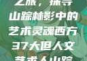 西方人文艺术之旅，探寻山踪林影中的艺术灵魂西方37大但人文艺术人山踪林篱笆墙外