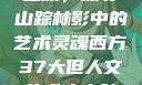 西方人文艺术之旅，探寻山踪林影中的艺术灵魂西方37大但人文艺术人山踪林篱笆墙外