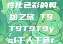 YSL千人千色，探索个性化色彩的奥秘之旅 T9T9T9T9ysl千人千色t9t9t9t9MAB