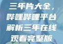 免费在线观看三年片大全，哔哩哔哩平台解析三年在线观看完整版免费高清