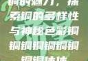 铜的魅力，探索铜的多样性与神秘色彩铜铜铜铜铜铜铜铜铜休休