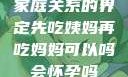 家庭关系的界定先吃姨妈再吃妈妈可以吗会怀孕吗