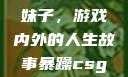暴躁CSGO妹子，游戏内外的人生故事暴躁csgo妹子一